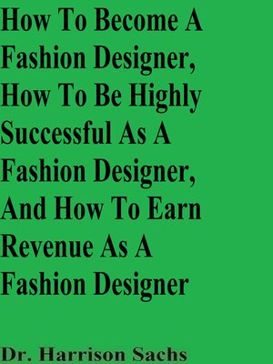 cover image of How to Become a Fashion Designer, How to Be Highly Successful As a Fashion Designer, and How to Earn Revenue As a Fashion Designer